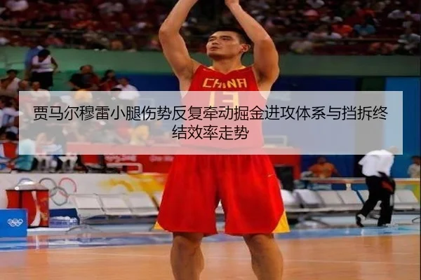 贾马尔穆雷小腿伤势反复牵动掘金进攻体系与挡拆终结效率走势
