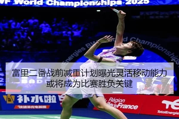 富里二番战前减重计划曝光灵活移动能力或将成为比赛胜负关键