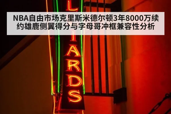 NBA自由市场克里斯米德尔顿3年8000万续约雄鹿侧翼得分与字母哥冲框兼容性分析