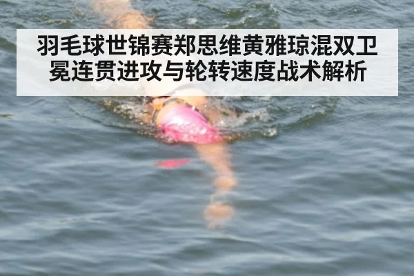 羽毛球世锦赛郑思维黄雅琼混双卫冕连贯进攻与轮转速度战术解析