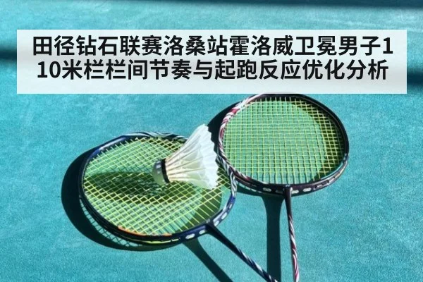 田径钻石联赛洛桑站霍洛威卫冕男子110米栏栏间节奏与起跑反应优化分析