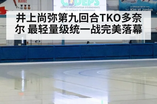 井上尚弥第九回合TKO多奈尔 最轻量级统一战完美落幕