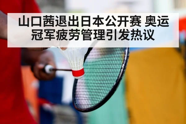 山口茜退出日本公开赛 奥运冠军疲劳管理引发热议