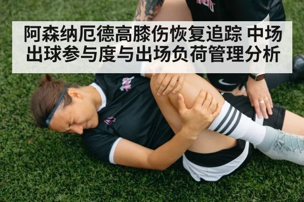 阿森纳厄德高膝伤恢复追踪 中场出球参与度与出场负荷管理分析