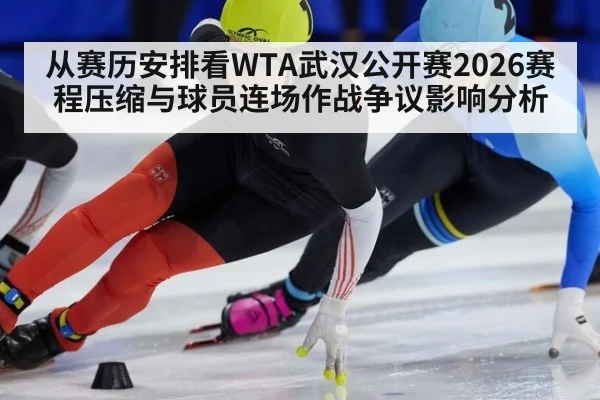 从赛历安排看WTA武汉公开赛2026赛程压缩与球员连场作战争议影响分析