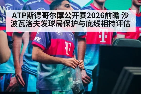 ATP斯德哥尔摩公开赛2026前瞻 沙波瓦洛夫发球局保护与底线相持评估