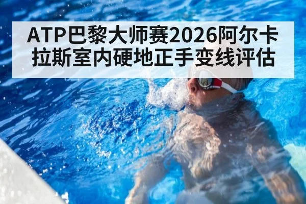 ATP巴黎大师赛2026阿尔卡拉斯室内硬地正手变线评估