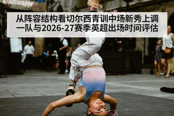 从阵容结构看切尔西青训中场新秀上调一队与2026-27赛季英超出场时间评估